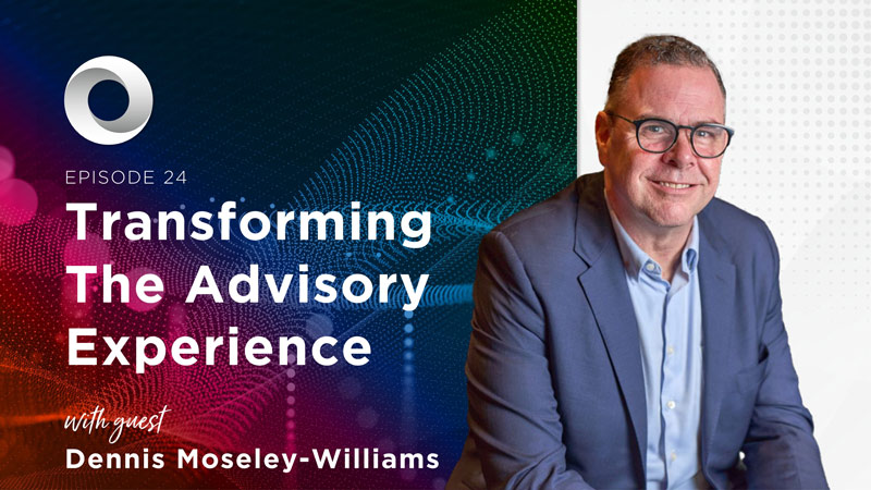 Transforming the Advisory Experience with guest Dennis Moseley-Williams