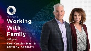Working With Family with guest Ken Vander Hart & Brittany Ashcraft