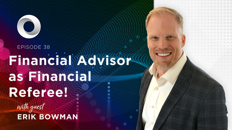 Financial Advisor as Financial Referee! with guest Erik Bowman