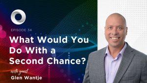 What Would You Do With a Second Chance? with guest Glen Wantje