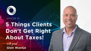 Five Things Clients Don’t Get Right About Taxes! with guest Glen Wantje