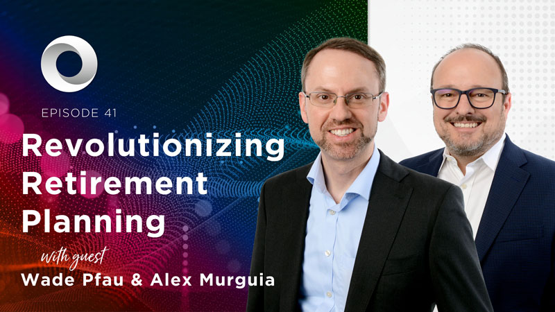 Revolutionizing Retirement Planning with guest Wade Pfau & Alex Murguia