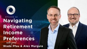 Navigating Retirement Income Preferences with guest Wade Pfau & Alex Murguia