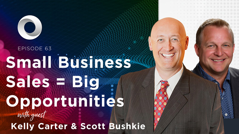 Small Business Sales = Big Opportunities with guest Kelly Carter & Scott Bushkie
